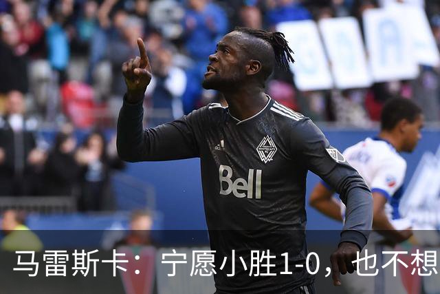 马雷斯卡：宁愿小胜1-0，也不想大败5-3！